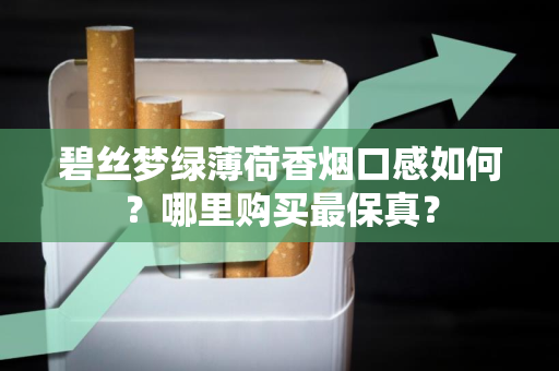 碧丝梦绿薄荷香烟口感如何？哪里购买最保真？